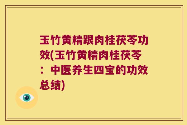 玉竹黄精跟肉桂茯苓功效(玉竹黄精肉桂茯苓：中医养生四宝的功效总结)