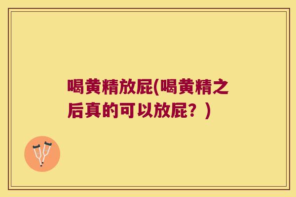 喝黄精放屁(喝黄精之后真的可以放屁？)