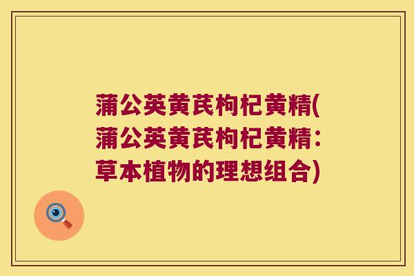 蒲公英黄芪枸杞黄精(蒲公英黄芪枸杞黄精：草本植物的理想组合)