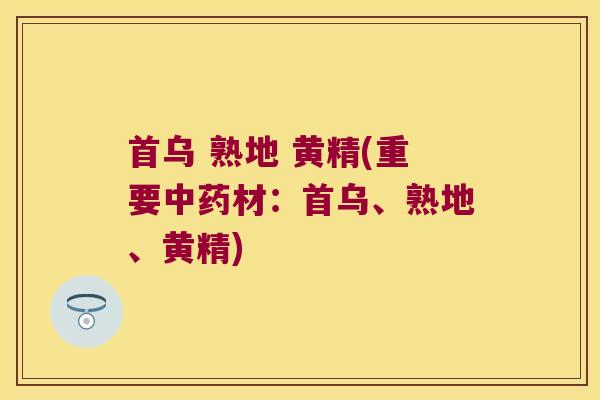 首乌 熟地 黄精(重要材：首乌、熟地、黄精)
