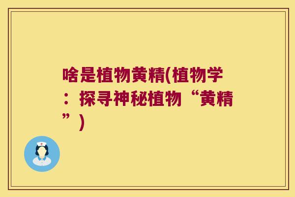 啥是植物黄精(植物学：探寻神秘植物“黄精”)