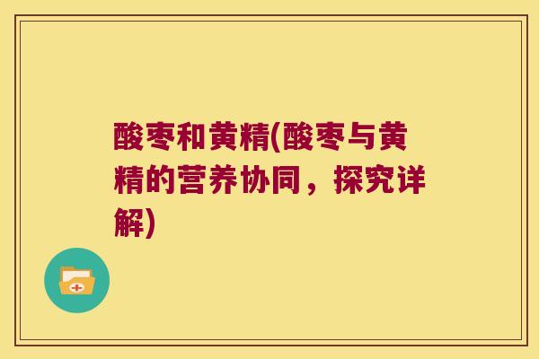 酸枣和黄精(酸枣与黄精的营养协同，探究详解)