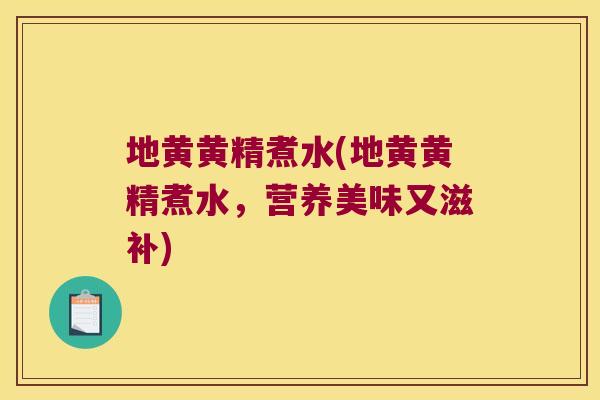 地黄黄精煮水(地黄黄精煮水，营养美味又滋补)