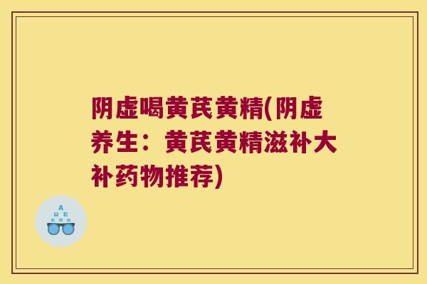 阴虚喝黄芪黄精(阴虚养生：黄芪黄精滋补大补推荐)
