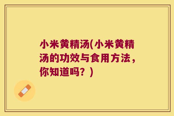 小米黄精汤(小米黄精汤的功效与食用方法，你知道吗？)