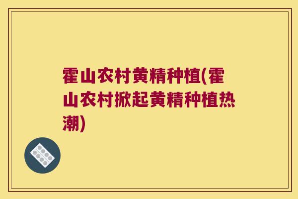 霍山农村黄精种植(霍山农村掀起黄精种植热潮)