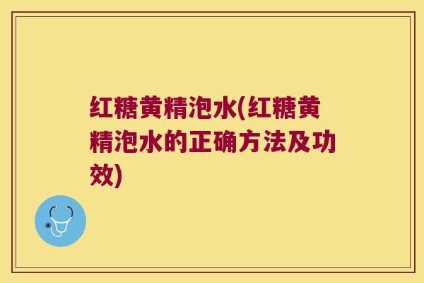 红糖黄精泡水(红糖黄精泡水的正确方法及功效)