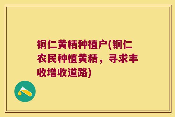 铜仁黄精种植户(铜仁农民种植黄精，寻求丰收增收道路)