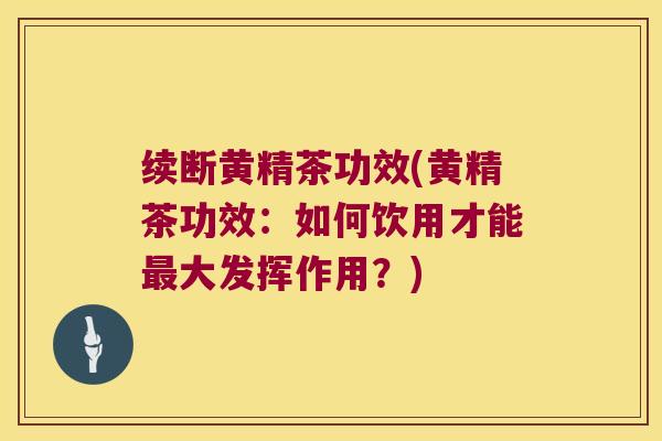 续断黄精茶功效(黄精茶功效：如何饮用才能大发挥作用？)