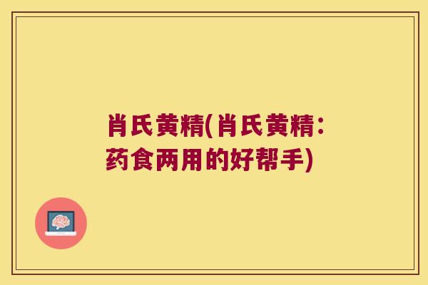 肖氏黄精(肖氏黄精：药食两用的好帮手)