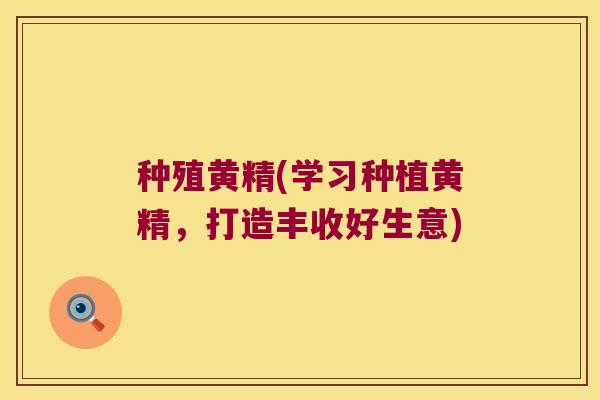 种殖黄精(学习种植黄精，打造丰收好生意)
