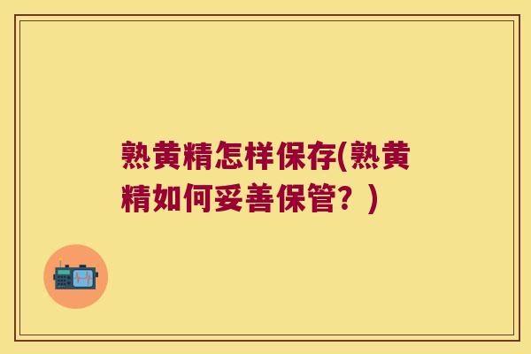 熟黄精怎样保存(熟黄精如何妥善保管？)