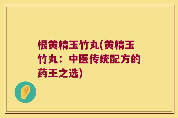 根黄精玉竹丸(黄精玉竹丸：中医传统配方的药王之选)