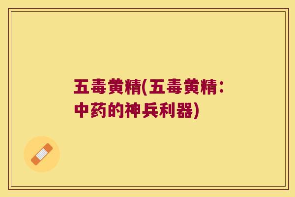 五毒黄精(五毒黄精:的神兵利器) 五毒黄精(五毒黄精:的神兵利器)
