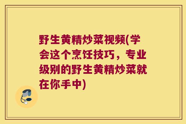 野生黄精炒菜视频(学会这个烹饪技巧，专业级别的野生黄精炒菜就在你手中)