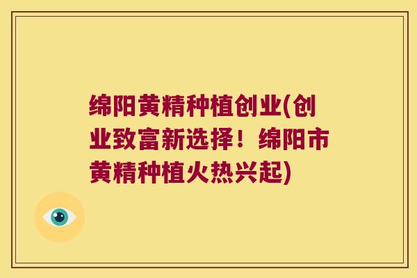 绵阳黄精种植创业(创业致富新选择！绵阳市黄精种植火热兴起)