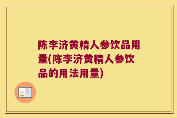 陈李济黄精人参饮品用量(陈李济黄精人参饮品的用法用量)