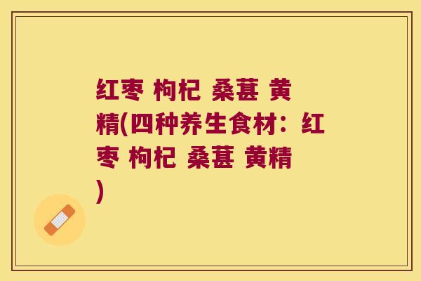 红枣 枸杞 桑葚 黄精(四种养生食材：红枣 枸杞 桑葚 黄精)