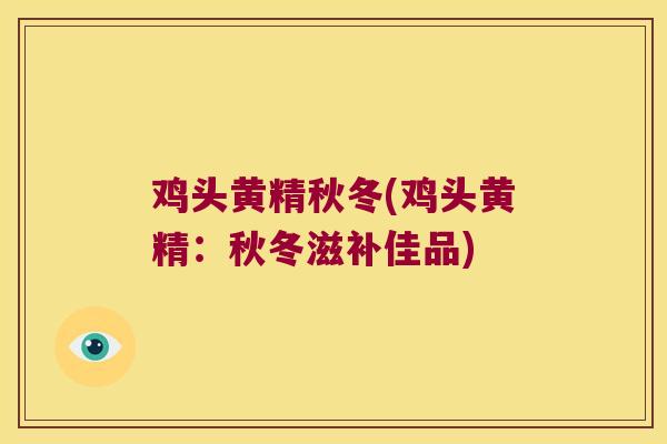 鸡头黄精秋冬(鸡头黄精:秋冬滋补佳品) 鸡头黄精秋冬(鸡头黄精:秋冬滋补佳品)