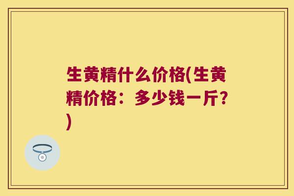 生黄精什么价格(生黄精价格：多少钱一斤？)