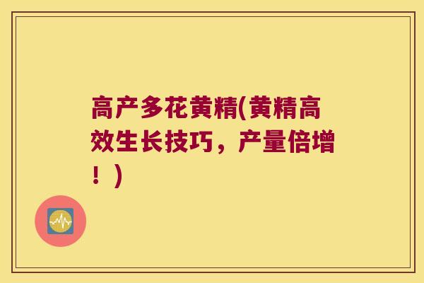 高产多花黄精(黄精高效生长技巧，产量倍增！)