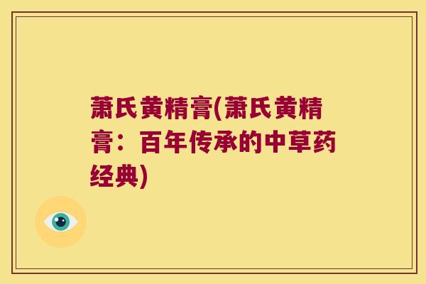 萧氏黄精膏(萧氏黄精膏：百年传承的中草药经典)