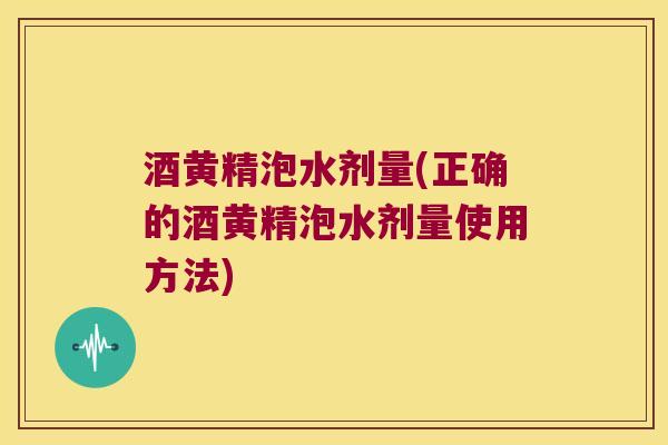 酒黄精泡水剂量(正确的酒黄精泡水剂量使用方法)