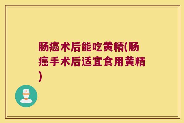 肠术后能吃黄精(肠手术后适宜食用黄精)