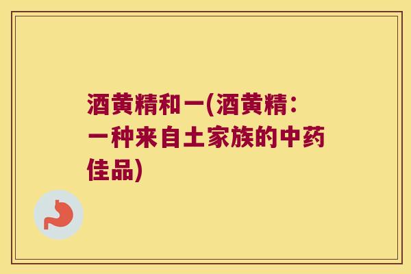 酒黄精和一(酒黄精：一种来自土家族的佳品)