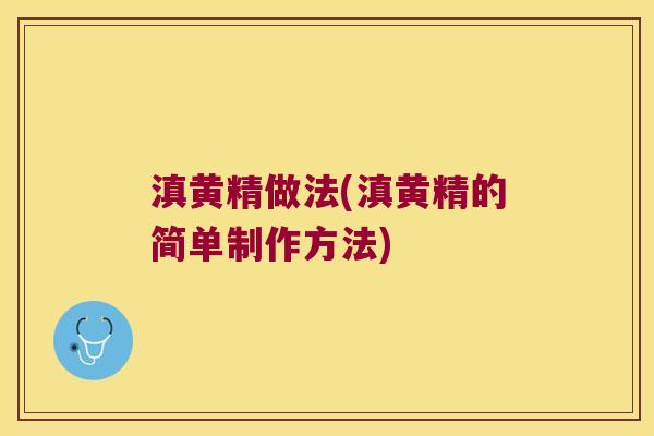 滇黄精做法(滇黄精的简单制作方法)