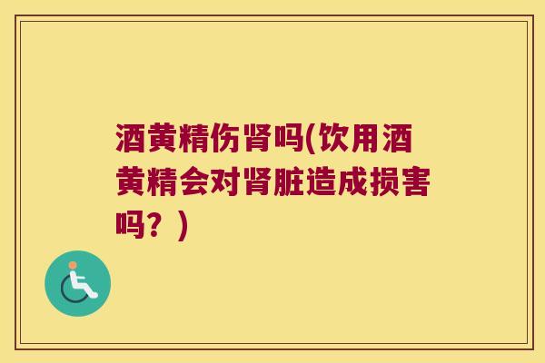酒黄精伤吗(饮用酒黄精会对脏造成损害吗？)