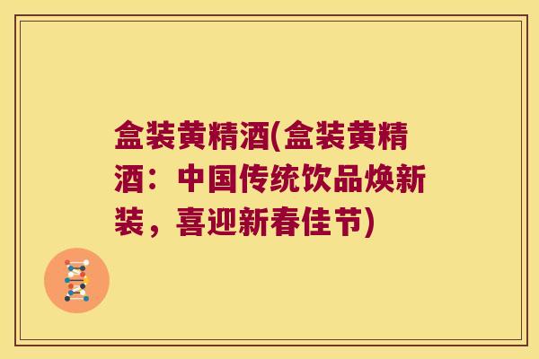 盒装黄精酒(盒装黄精酒：中国传统饮品焕新装，喜迎新春佳节)