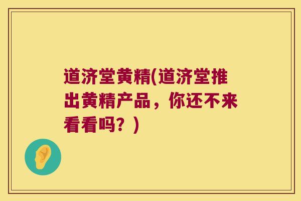 道济堂黄精(道济堂推出黄精产品，你还不来看看吗？)