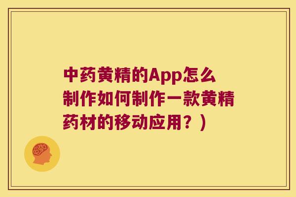 黄精的App怎么制作如何制作一款黄精药材的移动应用?) 黄精的App怎么制作如何制作一款黄精药材的移动应用?)