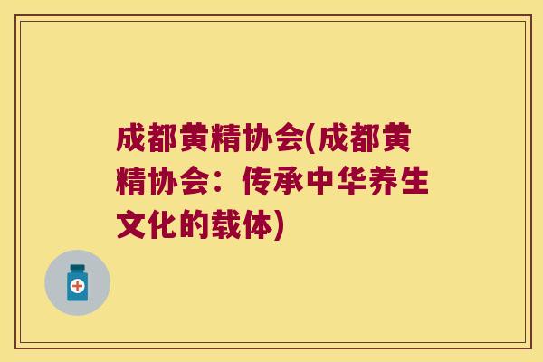 成都黄精协会(成都黄精协会：传承中华养生文化的载体)