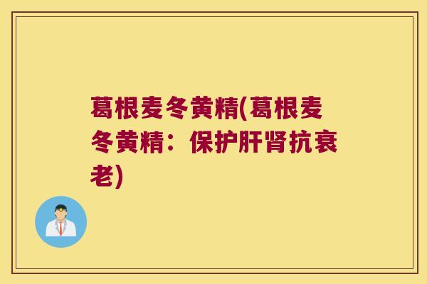 葛根麦冬黄精(葛根麦冬黄精：保抗)