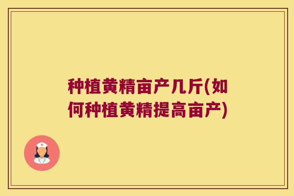 种植黄精亩产几斤(如何种植黄精提高亩产)