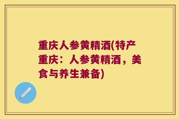 重庆人参黄精酒(特产重庆：人参黄精酒，美食与养生兼备)