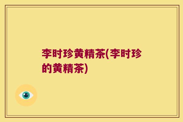 李时珍黄精茶(李时珍的黄精茶)
