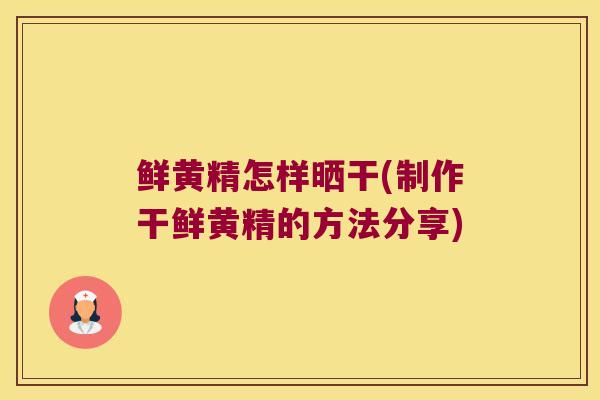 鲜黄精怎样晒干(制作干鲜黄精的方法分享)