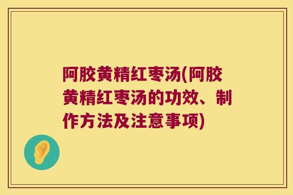 阿胶黄精红枣汤(阿胶黄精红枣汤的功效、制作方法及注意事项)