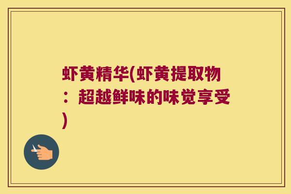 虾黄精华(虾黄提取物：超越鲜味的味觉享受)