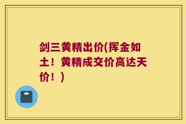 剑三黄精出价(挥金如土！黄精成交价高达天价！)