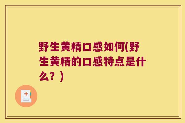 野生黄精口感如何(野生黄精的口感特点是什么？)