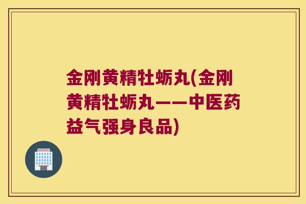 金刚黄精牡蛎丸(金刚黄精牡蛎丸——中医药益气强身良品)