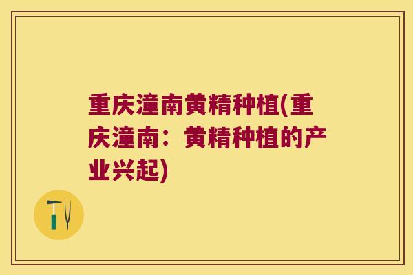 重庆潼南黄精种植(重庆潼南：黄精种植的产业兴起)