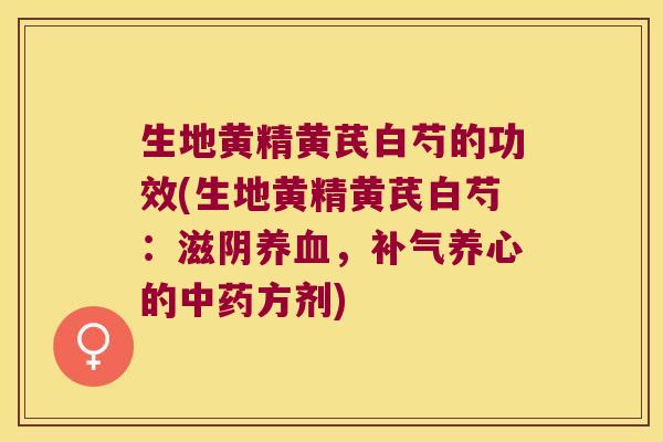 生地黄精黄芪白芍的功效(生地黄精黄芪白芍：滋阴，养心的方剂)