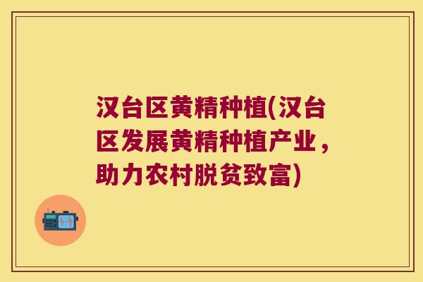 汉台区黄精种植(汉台区发展黄精种植产业，助力农村脱贫致富)