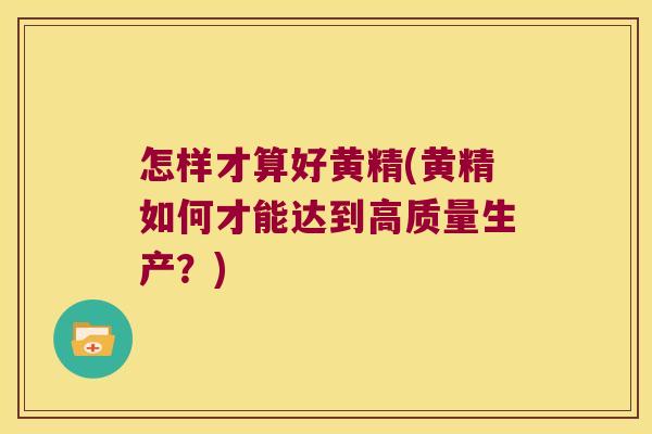 怎样才算好黄精(黄精如何才能达到高质量生产？)