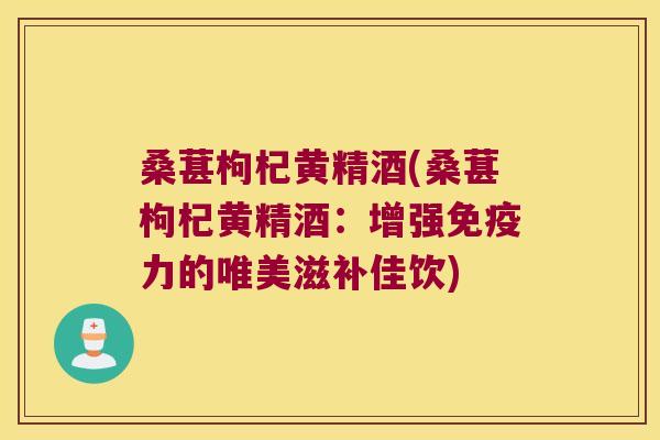 桑葚枸杞黄精酒(桑葚枸杞黄精酒：增强力的唯美滋补佳饮)